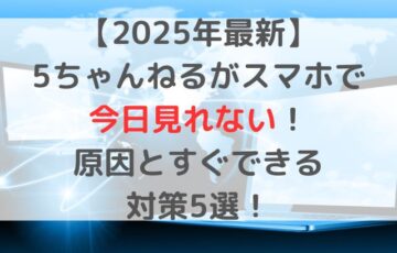 【2025年最新】5ちゃんねるがスマホで今日見れないときの原因とすぐできる対策5選！