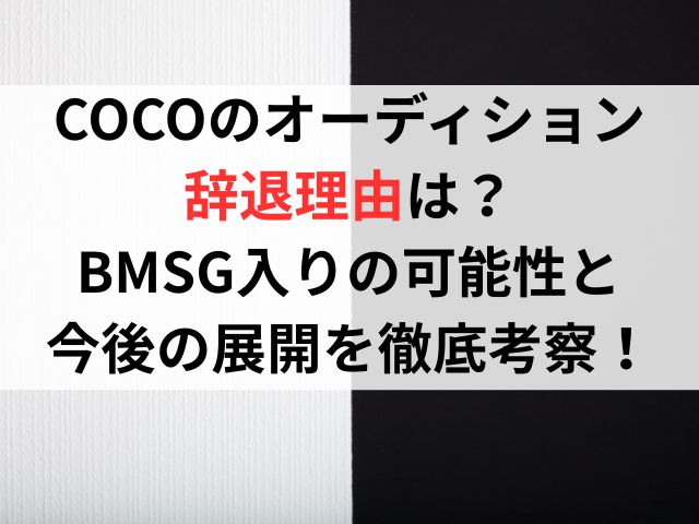 COCOのオーディション辞退理由は？BMSG入りの可能性と今後の展開を徹底考察！
