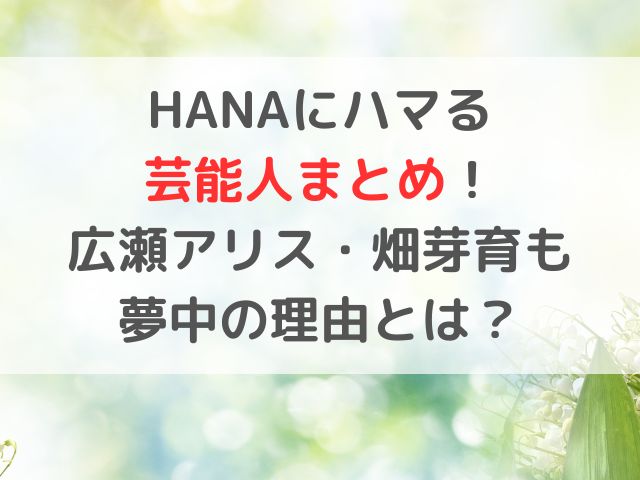 HANAにハマる芸能人まとめ！広瀬アリス・畑芽育も夢中の理由とは？