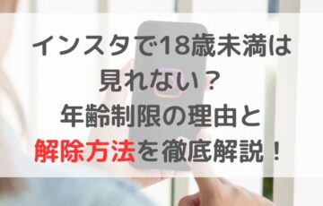 インスタで18歳未満は見れない？年齢制限の理由と解除方法を徹底解説！