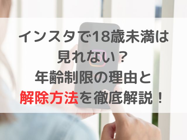 インスタで18歳未満は見れない？年齢制限の理由と解除方法を徹底解説！