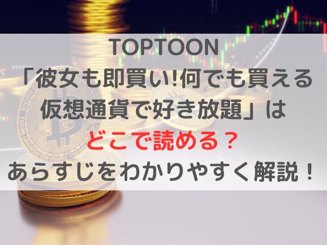 TOPTOON「彼女も即買い!何でも買える仮想通貨で好き放題」はどこで読める？あらすじをわかりやすく解説！