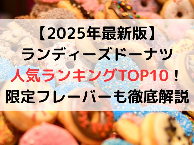 【2025年最新版】ランディーズドーナツ人気ランキングTOP10！限定フレーバーも徹底解説