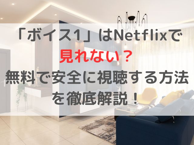 「ボイス1」はNetflixで見れない？無料で安全に視聴する方法を徹底解説！
