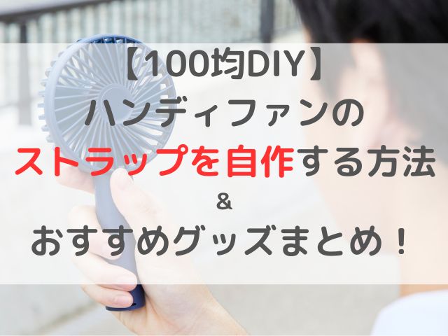 【100均DIY】ハンディファンのストラップを自作する方法＆おすすめグッズまとめ！
