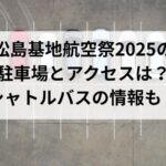 松島基地航空祭2025の 駐車場とアクセスは？ シャトルバスの情報も！