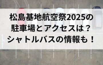 松島基地航空祭2025の 駐車場とアクセスは？ シャトルバスの情報も！