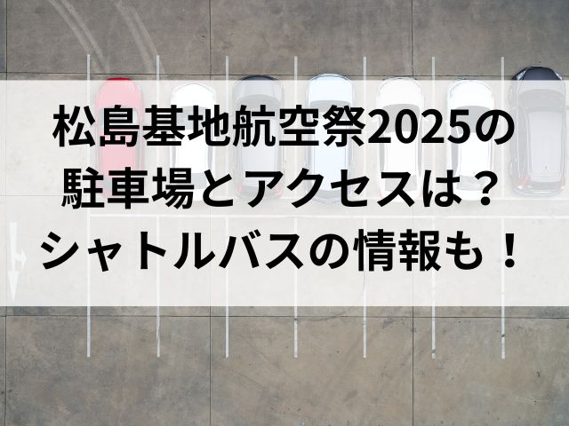 松島基地航空祭2025の 駐車場とアクセスは？ シャトルバスの情報も！