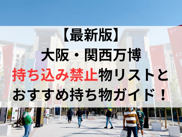 【最新版】大阪・関西万博の持ち込み禁止物リストとおすすめ持ち物ガイド！