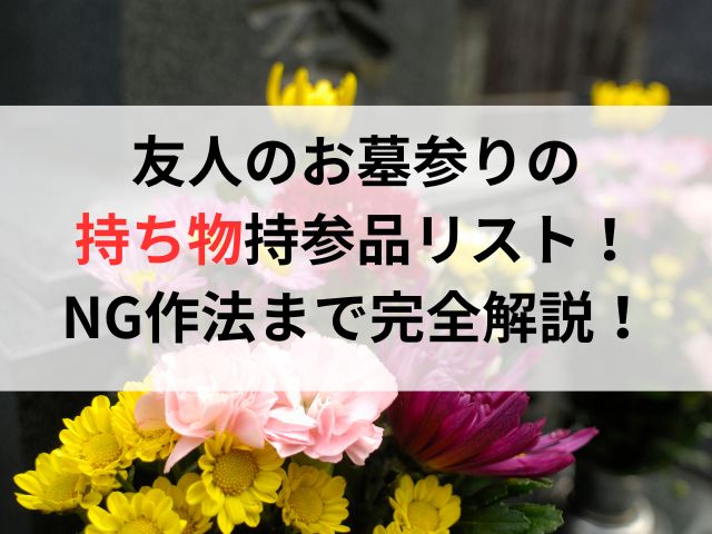 友人のお墓参りの持ち物持参品リストとNG作法まで完全解説！