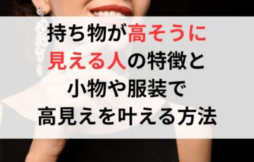 持ち物が高そうに見える人の特徴と小物や服装で高見えを叶える方法