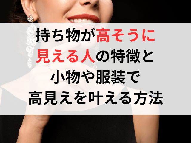持ち物が高そうに見える人の特徴と小物や服装で高見えを叶える方法