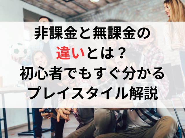 非課金と無課金の違いとは？初心者でもすぐ分かるプレイスタイル解説