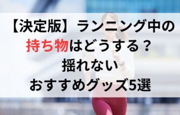 【決定版】ランニング中の持ち物はどうする？揺れないおすすめグッズ5選