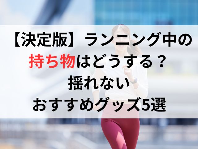 【決定版】ランニング中の持ち物はどうする？揺れないおすすめグッズ5選