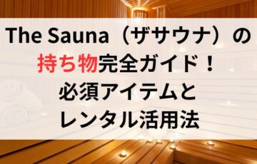The Sauna（ザサウナ）の持ち物完全ガイド！必須アイテムと レンタル活用法