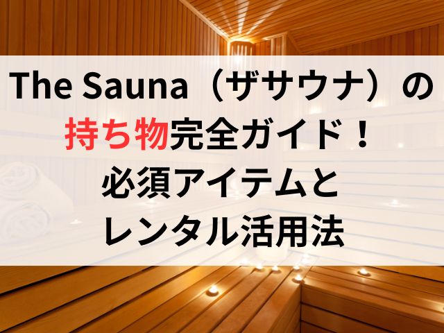The Sauna（ザサウナ）の持ち物完全ガイド！必須アイテムと レンタル活用法