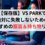 【保存版】VS PARKで絶対に失敗しないためのおすすめの服装＆持ち物リスト