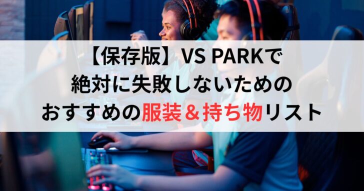 【保存版】VS PARKで絶対に失敗しないためのおすすめの服装＆持ち物リスト
