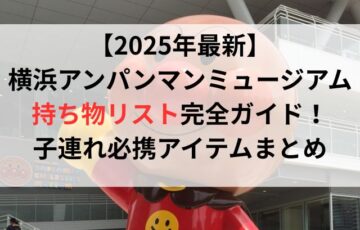 【2025年最新】横浜アンパンマンミュージアムの持ち物リスト完全ガイド！子連れ必携アイテムまとめ
