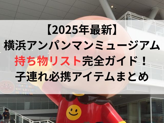 【2025年最新】横浜アンパンマンミュージアムの持ち物リスト完全ガイド！子連れ必携アイテムまとめ