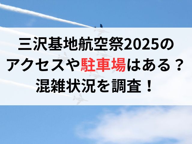 三沢基地航空祭2025 のアクセスや駐車場はある？混雑状況を調査！