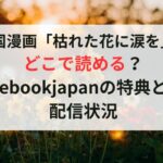 韓国漫画「枯れた花に涙を」はどこで読める？ebookjapanの特典と配信状況