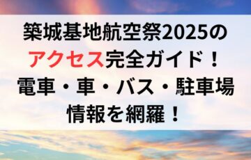 築城基地航空祭2025のアクセス完全ガイド!電車・車・バス・駐車場情報を網羅!