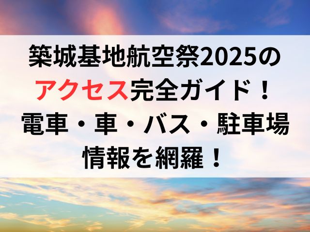 築城基地航空祭2025のアクセス完全ガイド！電車・車・バス・駐車場情報を網羅！