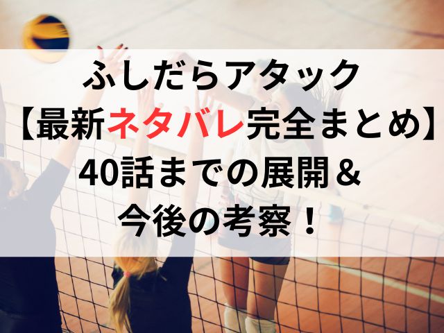 ふしだらアタック【最新ネタバレ完全まとめ】40話までの展開＆今後の考察