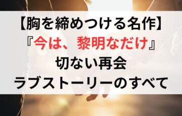 【胸を締めつける名作】『今は、黎明なだけ』切ない再会ラブストーリーのすべて