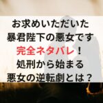 『お求めいただいた暴君陛下の悪女です』完全ネタバレ！処刑から始まる悪女の逆転劇とは？