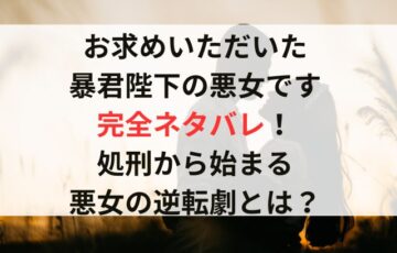 『お求めいただいた暴君陛下の悪女です』完全ネタバレ！処刑から始まる悪女の逆転劇とは？