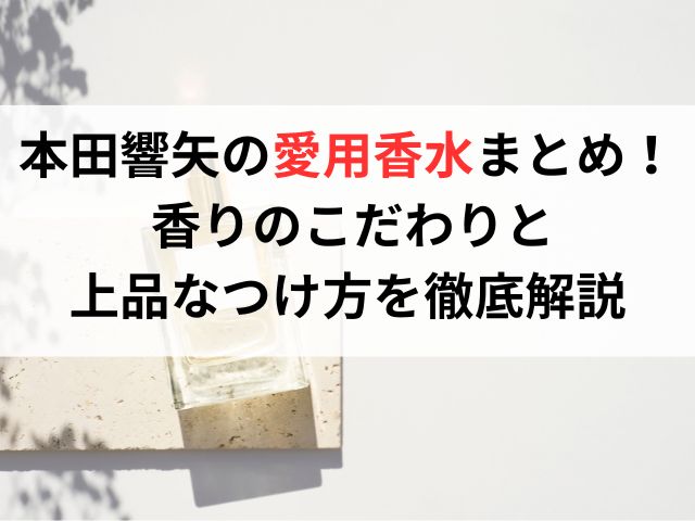 本田響矢さん愛用の香水まとめ 香りのこだわりと上品なつけ方を徹底解説