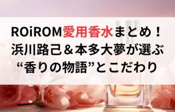 ROiROM愛用香水まとめ!浜川路己&本多大夢が選ぶ“香りの物語”とこだわり