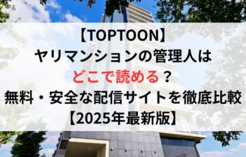 TOPTOONヤリマンションの管理人はどこで読める?無料・安全な配信サイトを徹底比較【2025年最新版】