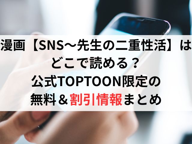 漫画【SNS～先生の二重性活】はどこで読める？公式TOPTOON限定の無料＆割引情報まとめ