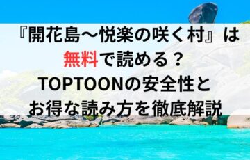 『開花島〜悦楽の咲く村』は無料で読める?TOPTOONの安全性とお得な読み方を徹底解説