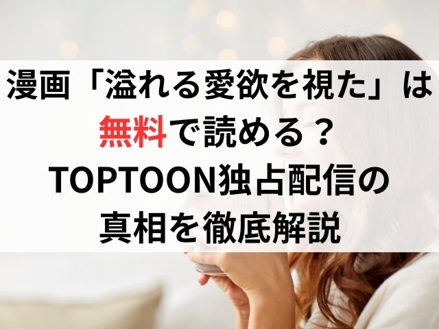 漫画「溢れる愛欲を視た」は無料で読める？TOPTOON独占配信の真相を徹底解説