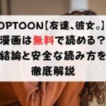 TOPTOON【友達、彼女。】の漫画は無料で読める？結論と安全な読み方を徹底解説