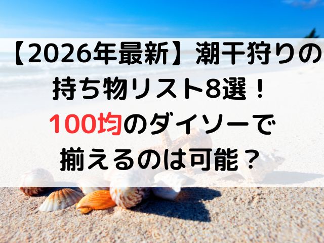 【2026年最新】潮干狩りの持ち物リスト8選！ 100均のダイソーで 揃えるのは可能？