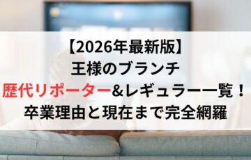 【2026年最新版】王様のブランチ歴代リポーター&レギュラー一覧！卒業理由と現在まで完全網羅