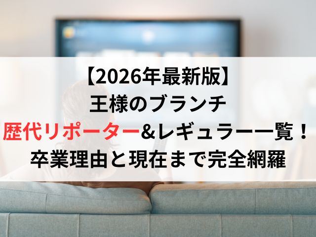 【2026年最新版】王様のブランチ歴代リポーター&レギュラー一覧！卒業理由と現在まで完全網羅