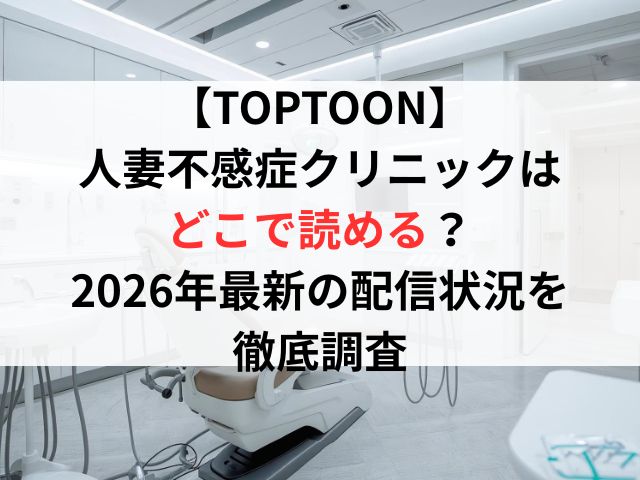 【TOPTOON】人妻不感症クリニックはどこで読める？2026年最新の配信状況を徹底調査