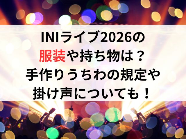 INIライブ2026の服装や持ち物は？手作りうちわの規定や掛け声についても！
