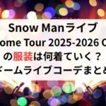 Snow Manライブ『Dome Tour 2025-2026 ON』の服装は何着ていく？ドームライブコーデまとめ