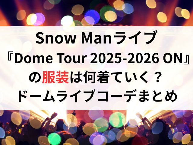 Snow Manライブ『Dome Tour 2025-2026 ON』の服装は何着ていく?ドームライブコーデまとめ