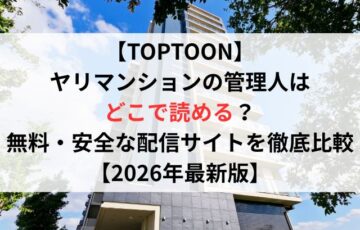 TOPTOONヤリマンションの管理人はどこで読める？無料・安全な配信サイトを徹底比較【2026年最新版】