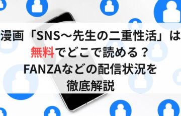 漫画「SNS～先生の二重性活」は無料でどこで読める？FANZAなどの配信状況を徹底解説