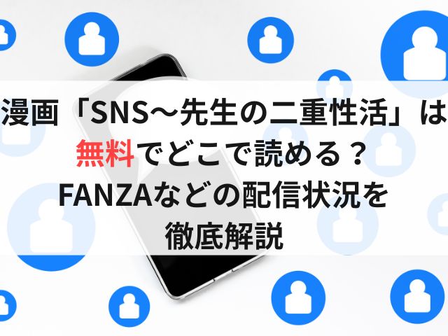 漫画「SNS~先生の二重性活」は無料でどこで読める?FANZAなどの配信状況を徹底解説